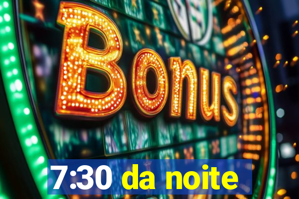 7:30 da noite